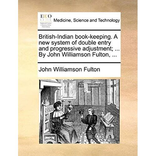 British-Indian Book-Keeping. A New System Of Double Entry And Progressive Adjustment; ... By John Williamson Fulton, ...