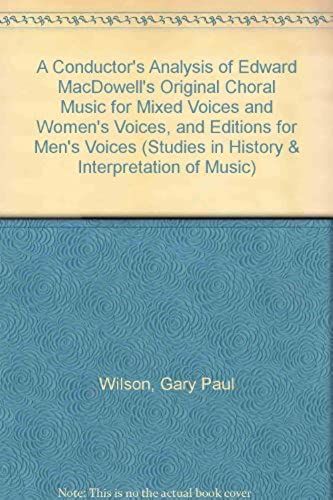 A Conductor's Analysis Of Edward Macdowell's Original Choral Music For Mixed Voices And Women's Voices, And Editions For Men's Voices (Studies In The History And Interpretation Of Music)