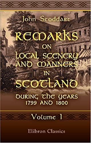 Remarks On Local Scenery And Manners In Scotland During The Years 1799 And 1800: Volume 1