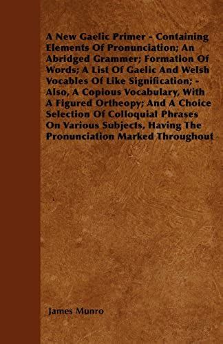 A New Gaelic Primer - Containing Elements Of Pronunciation; An Abridged Grammer; Formation Of Words; A List Of Gaelic And Welsh Vocables Of Like Signi