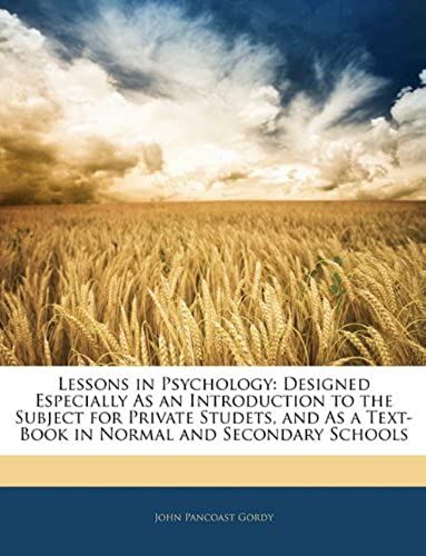 Lessons In Psychology: Designed Especially As An Introduction To The Subject For Private Studets, And As A Text-Book In Normal And Secondary Schools