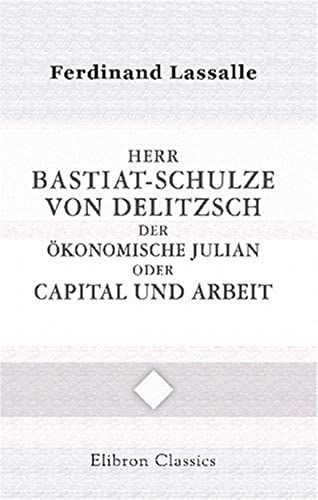 Herr Bastiat-Schulze Von Delitzsch, Der Ökonomische Julian, Oder: Capital Und Arbeit (German Edition)