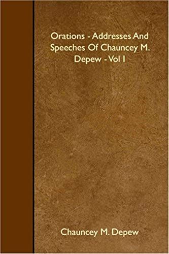 Orations - Addresses And Speeches Of Chauncey M. Depew - Vol I
