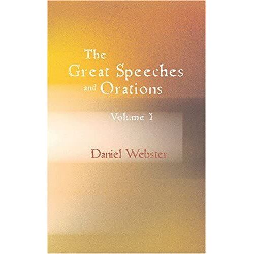 The Great Speeches And Orations Of Daniel Webster, Volume I: With An Essay On Daniel Webster As A Master Of English Style