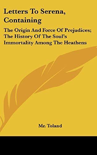 Letters To Serena, Containing: The Origin And Force Of Prejudices; The History Of The Soul's Immortality Among The Heathens