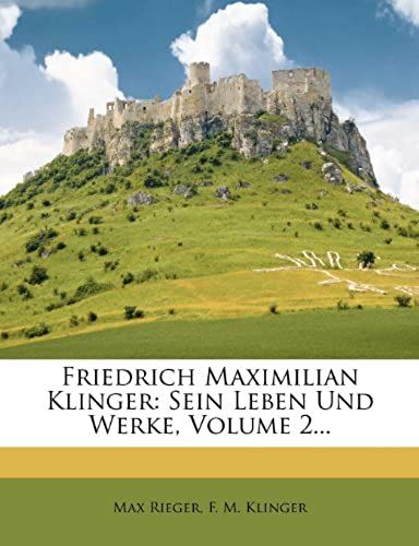 Friedrich Maximilian Klinger: Sein Leben Und Werke, Volume 2... (German Edition)