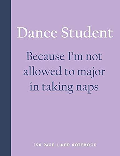 Dance Student - Because I'm Not Allowed To Major In Taking Naps: 150 Page Lined Notebook
