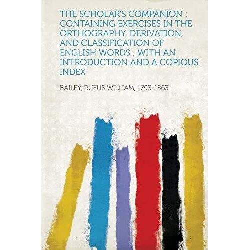 The Scholar's Companion: Containing Exercises In The Orthography, Derivation, And Classification Of English Words; With An Introduction And A C