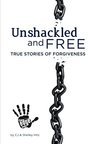 Unshackled And Free: True Stories Of Forgiveness