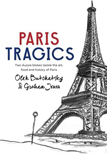 Paris Tragics: Two Aussie Blokes Tackle The Art, Food And History Of Paris