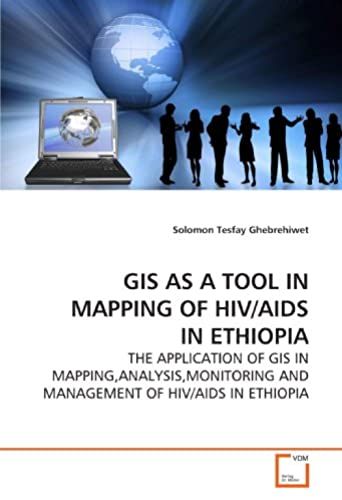 Gis As A Tool In Mapping Of Hiv/Aids In Ethiopia: The Application Of Gis In Mapping,Analysis,Monitoring And Management Of Hiv/Aids In Ethiopia