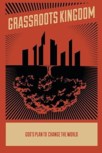 Grassroots Kingdom: God's Plan To Change The World