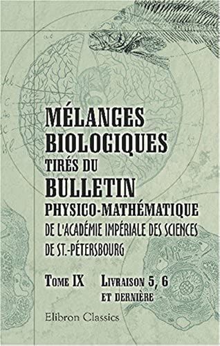 Mélanges Biologiques Tirés Du Bulletin Physico-Mathématique De L'académie Impériale Des Sciences De St.-Pétersbourg: Tome 9. Livraisons 5, 6 Et Dernière (French Edition)