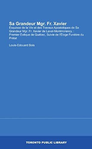 Sa Grandeur Mgr. Fr. Xavier: Esquisse De La Vie Et Des Travaux Apostoliques De Sa Grandeur Mgr. Fr. Xavier De Laval-Montmorency, : Premier Évêque De ... De L'éloge Funèbre Du Prélat (French Edition)