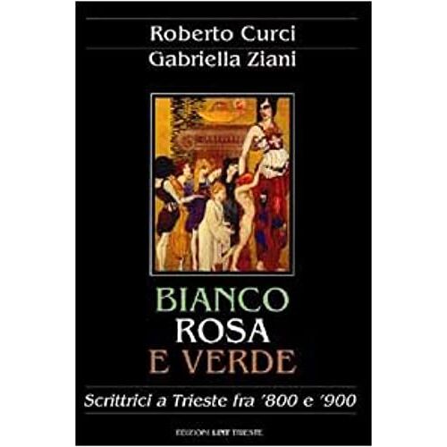 Bianco, Rosa E Verde: Scrittrici A Trieste Fra '800 E '900 (Italian Edition)