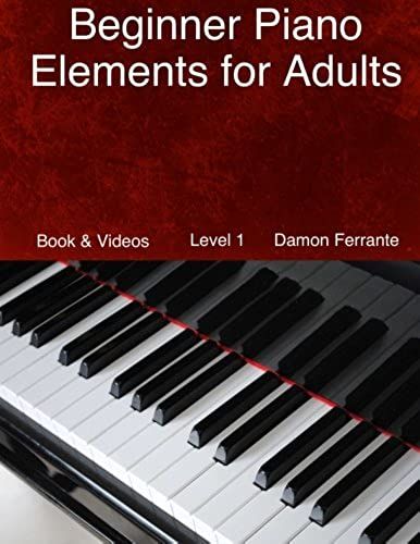 Beginner Piano Elements For Adults: Teach Yourself To Play Piano, Step-By-Step Guide To Get You Started, Level 1 (Book & Videos)