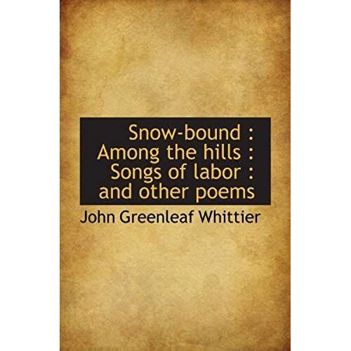 Snow-Bound : Among The Hills : Songs Of Labor : And Other Poems