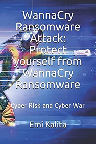Wannacry Ransomware Attack: Protect Yourself From Wannacry Ransomware: Cyber Risk And Cyber War