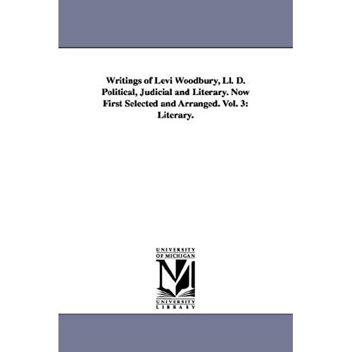 Writings Of Levi Woodbury, Ll. D. Political, Judicial And Literary. Now First Selected And Arranged. Vol. 3: Literary.