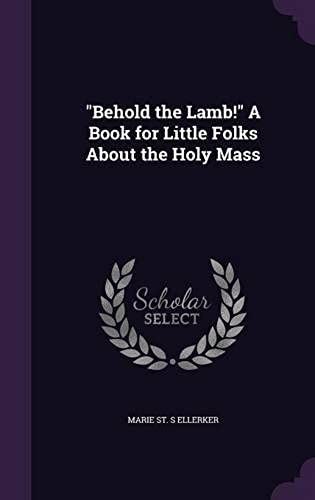 Behold The Lamb!" A Book For Little Folks About The Holy Mass