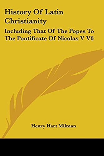 History Of Latin Christianity: Including That Of The Popes To The Pontificate Of Nicolas V V6