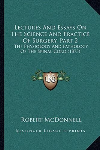 Lectures And Essays On The Science And Practice Of Surgery, Part 2: The Physiology And Pathology Of The Spinal Cord (1875)