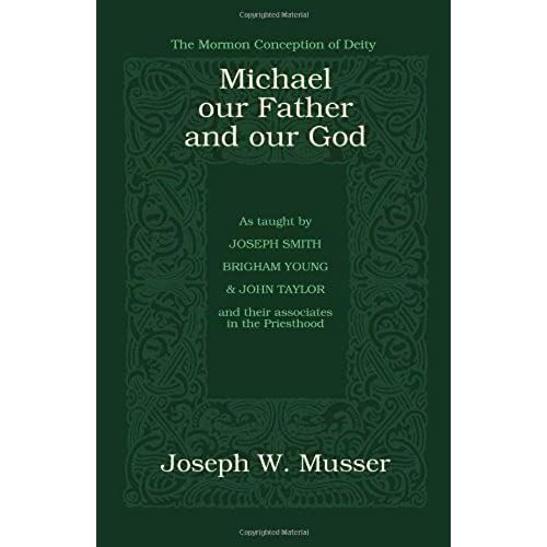 Michael - Our Father And Our God: The Mormon Conception Of Deity