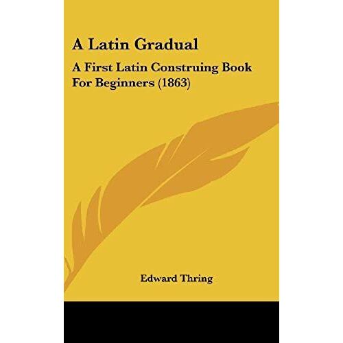 A Latin Gradual: A First Latin Construing Book For Beginners (1863)