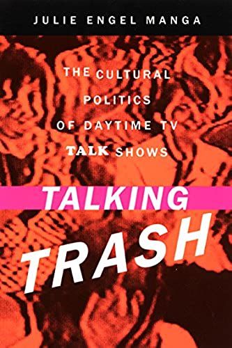 Talking Trash: The Cultural Politics Of Daytime Tv Talk Shows: The Culture Of Daytime Tv Talk Shows