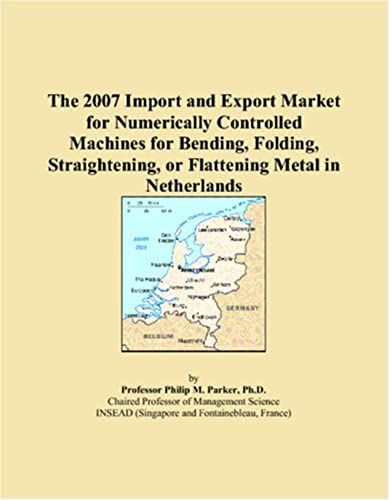 The 2007 Import And Export Market For Numerically Controlled Machines For Bending, Folding, Straightening, Or Flattening Metal In Netherlands