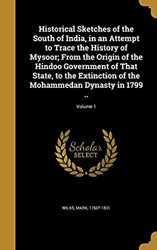 Historical Sketches Of The South Of India, In An Attempt To Trace The History Of Mysoor; From The Origin Of The Hindoo Government Of That State, To ... The Mohammedan Dynasty In 1799 ..; Volume 1