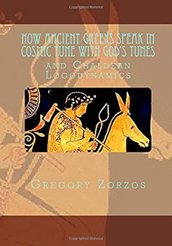 How Ancient Greeks Speak In Cosmic Tune With God's Tunes: And Chaldean Logodynamics