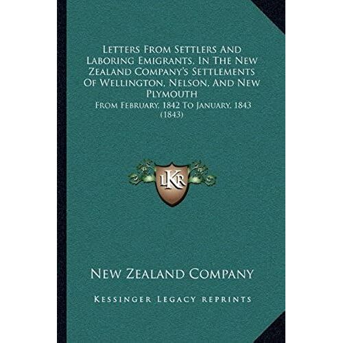 Letters From Settlers And Laboring Emigrants, In The New Zealand Company's Settlements Of Wellington, Nelson, And New Plymouth: From February, 1842 To January, 1843 (1843)