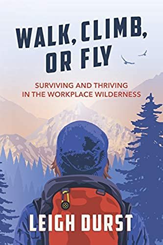 Walk, Climb, Or Fly: Surviving And Thriving In The Workplace Wilderness
