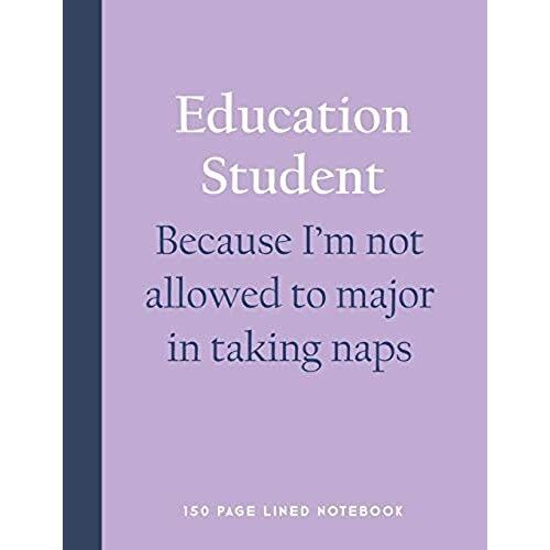 Education Student - Because I'm Not Allowed To Major In Taking Naps: 150 Page Lined Notebook