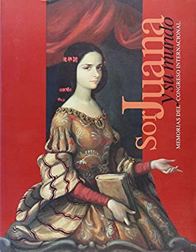 Sor Juana Y Su Mundo : Una Mirada Actual. Memorias Del Congreso Internacional (Literatura) (Spanish Edition)