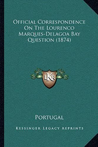 Official Correspondence On The Lourenco Marques-Delagoa Bay Question (1874)
