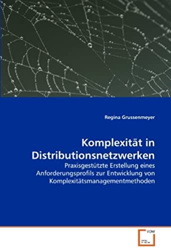 Komplexität In Distributionsnetzwerken: Praxisgestützte Erstellung Eines Anforderungsprofils Zur Entwicklung Von Komplexitätsmanagementmethoden (German Edition)