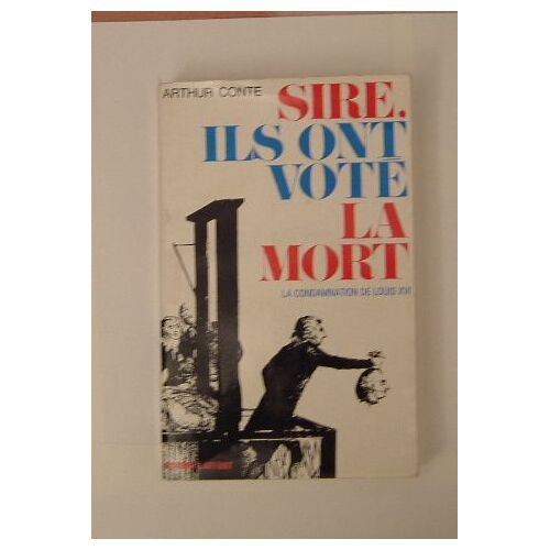Sire, Ils Ont Voté La Mort.  La Condamnation De Louis Xvi.