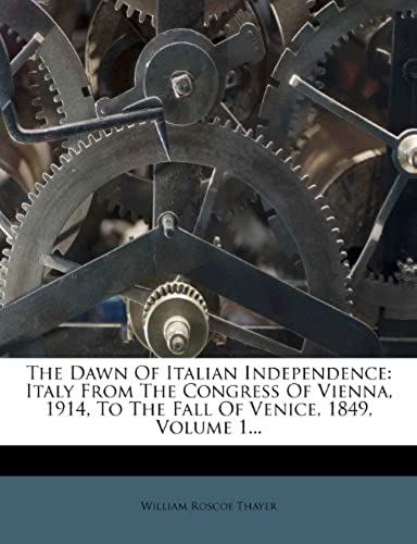 The Dawn Of Italian Independence: Italy From The Congress Of Vienna, 1914, To The Fall Of Venice, 1849, Volume 1...