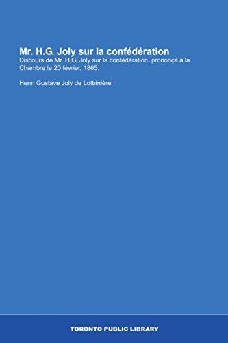 Mr. H.G. Joly Sur La Confédération: Discours De Mr. H.G. Joly Sur La Confédération, Prononçé À La Chambre Le 20 Février, 1865. (French Edition)