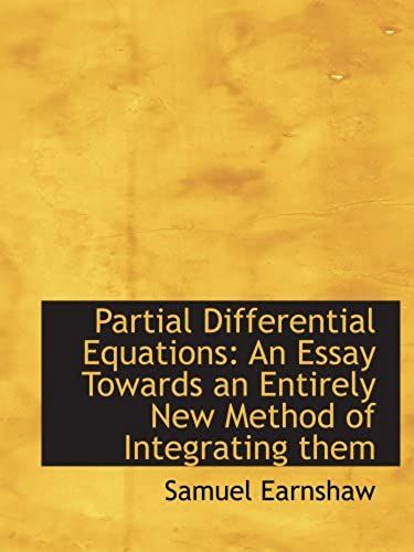 Partial Differential Equations: An Essay Towards An Entirely New Method Of Integrating Them