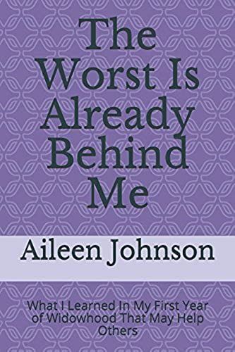 The Worst Is Already Behind Me: What I Learned In My First Year Of Widowhood That May Help Others