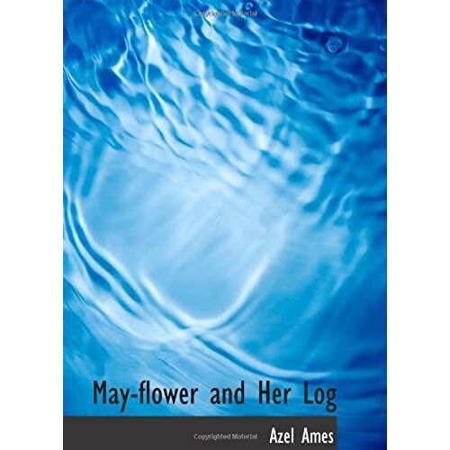 May-Flower And Her Log: July 15 1620-May 6 1621