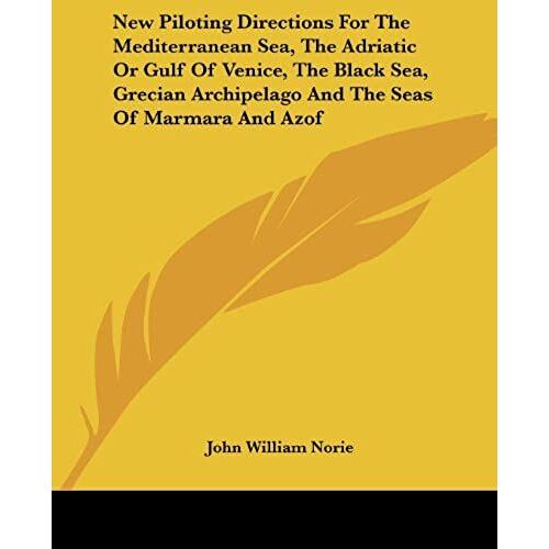 New Piloting Directions For The Mediterranean Sea, The Adriatic Or Gulf Of Venice, The Black Sea, Grecian Archipelago And The Seas Of Marmara And Azof