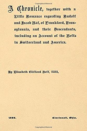 A Chronicle, Together With A Little Romance Regarding Rudolph And Jacob Naf: Of Frankford, Pennsylvania, And Their Descendants, Including An Account Of The Neffs In Switzerland And America