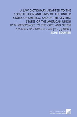A Law Dictionary, Adapted To The Constitution And Laws Of The United States Of America, And Of The Several States Of The American Union: With ... Other Systems Of Foreign Law [V.2 ] [1880 ]