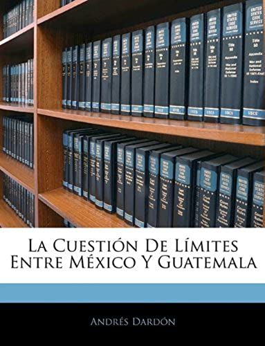 La Cuestión De Límites Entre México Y Guatemala (Spanish Edition)