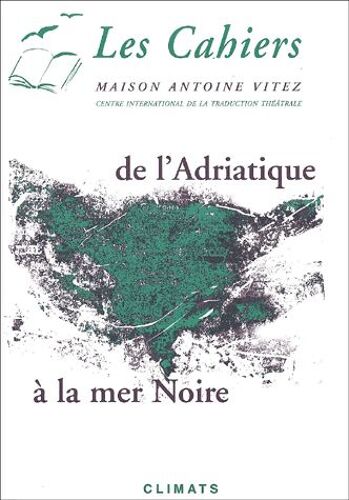 Les Cahiers De La Maison Antoine Vitez - De L'adriatique À La Mer Noire - Ecritures Théâtrales