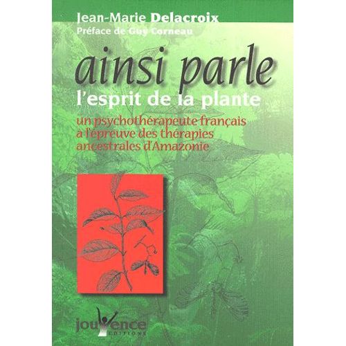 Ainsi Parle L'esprit De La Plante - Un Psychothérapeute Français À L'épreuve Des Thérapies Ancestrales D'amazonie